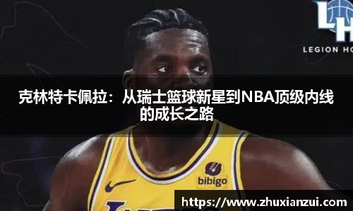 克林特卡佩拉：从瑞士篮球新星到NBA顶级内线的成长之路