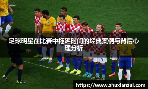 足球明星在比赛中拖延时间的经典案例与背后心理分析